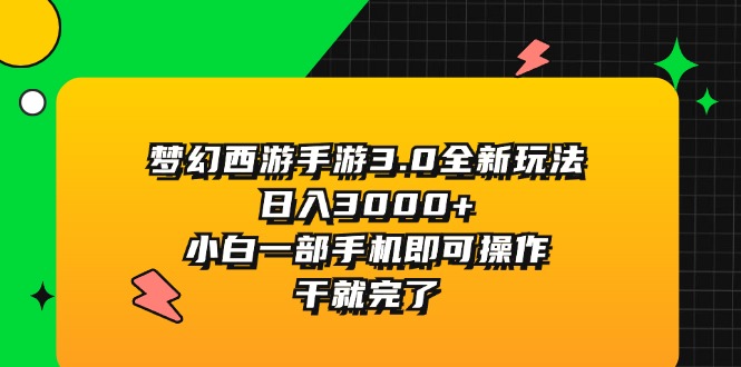 （11804期）梦幻西游手游3.0全新玩法，日入3000+，小白一部手机即可操作，干就完了-404网创