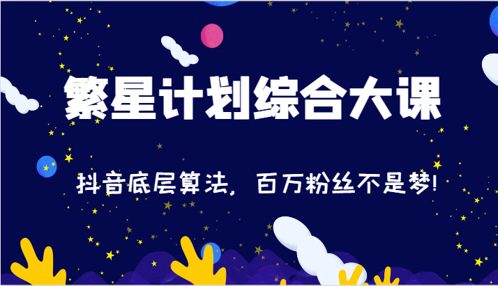 2024繁星计划综合大课：抖音底层算法，百万粉丝不是梦!（77节）-同心网创