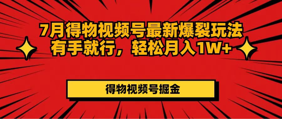 （11816期）7月得物视频号最新爆裂玩法有手就行，轻松月入1W+-404网创