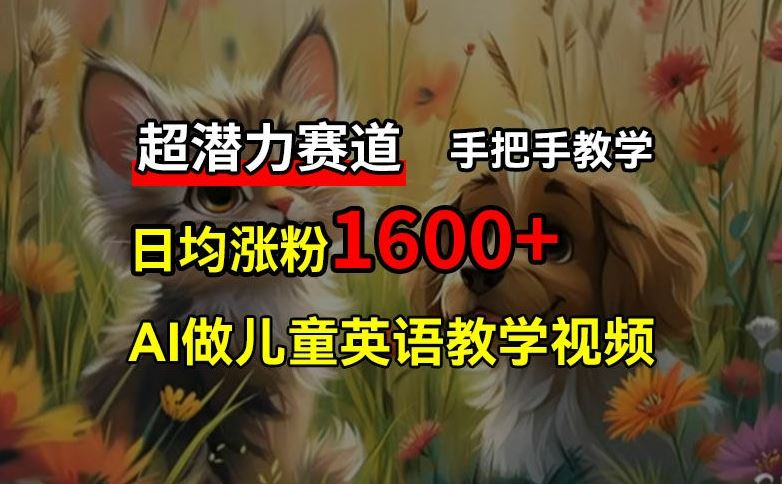 超潜力赛道，免费AI做儿童英语教学视频，3个月涨粉10w+，手把手教学，在家轻松获取被动收入-同心网创