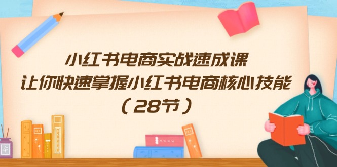 （11824期）小红书电商实战速成课，让你快速掌握小红书电商核心技能（28节）-同心网创