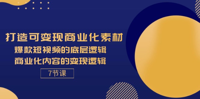 （11829期）打造可变现商业化素材，爆款短视频的底层逻辑，商业化内容的变现逻辑-7节-404网创