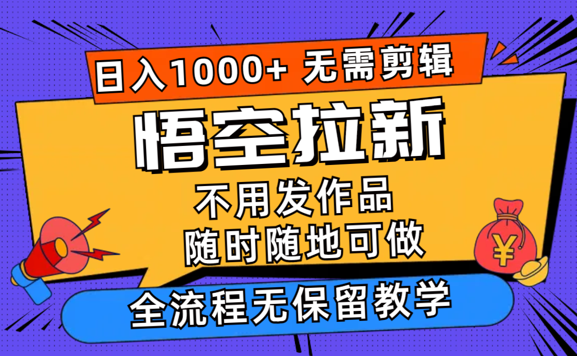 （11830期）悟空拉新日入1000+无需剪辑当天上手，一部手机随时随地可做，全流程无…-同心网创