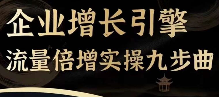 企业增长引擎流量倍增实操九步曲，一套课程帮你找到快速、简单、有效、可复制的获客+变现方式，-同心网创