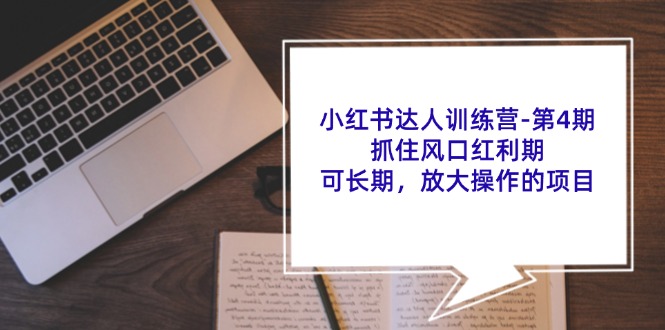 （11837期）小红书达人训练营-第4期：抓住风口红利期，可长期，放大操作的项目-同心网创