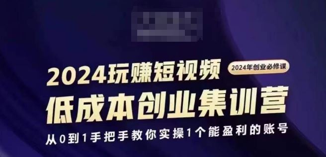 2024短视频创业集训班，2024创业必修，从0到1手把手教你实操1个能盈利的账号-404网创