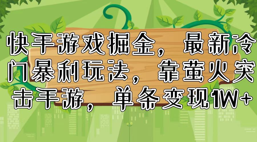 （11851期）快手游戏掘金，最新冷门暴利玩法，靠萤火突击手游，单条变现1W+-404网创