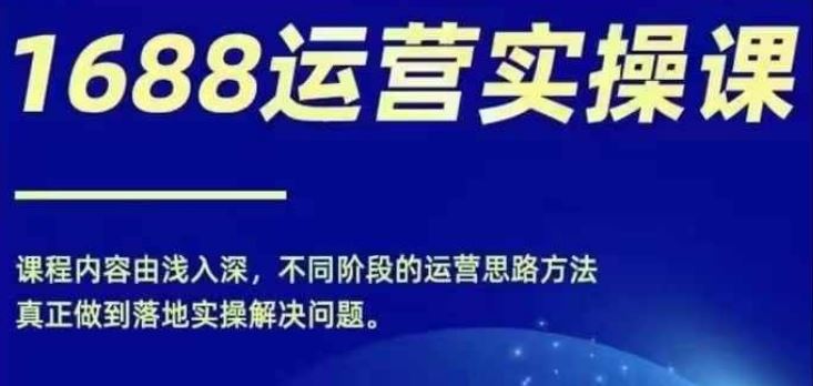 1688实操运营课，零基础学会1688实操运营，电商年入百万不是梦-404网创