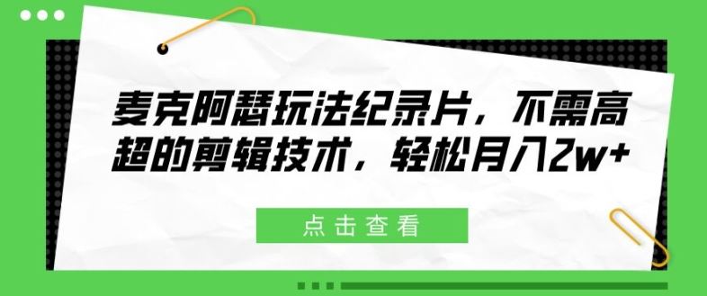 麦克阿瑟玩法纪录片，不需高超的剪辑技术，轻松月入2w+【揭秘】-404网创