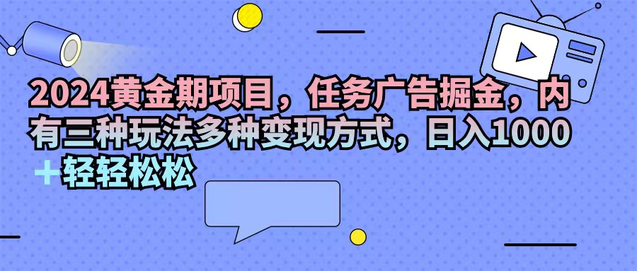 （11871期）2024黄金期项目，任务广告掘金，内有三种玩法多种变现方式，日入1000+…-404网创