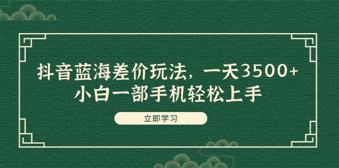 （11903期）抖音蓝海差价玩法，一天3500+，小白一部手机轻松上手-同心网创