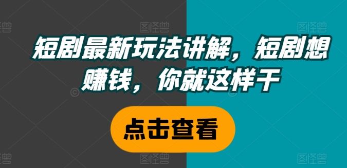 短剧最新玩法讲解，短剧想赚钱，你就这样干-同心网创