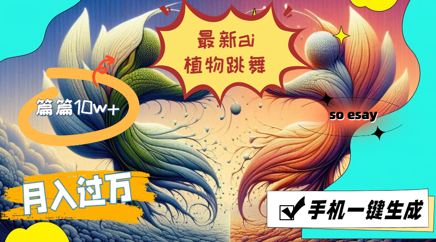 （11925期）最新ai植物跳舞，篇篇10w+，手机一键生成，月入过万-404网创