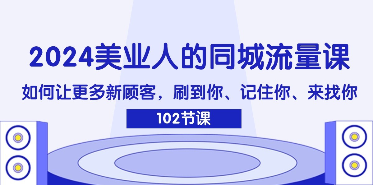 2024美业人的同城流量课：如何让更多新顾客，刷到你、记住你、来找你-同心网创