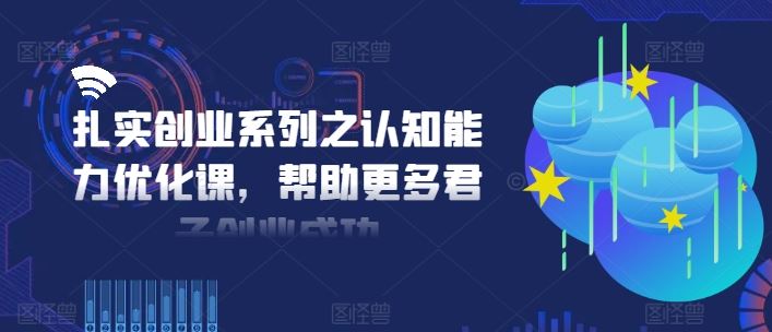 扎实创业系列之认知能力优化课，帮助更多君子创业成功-404网创