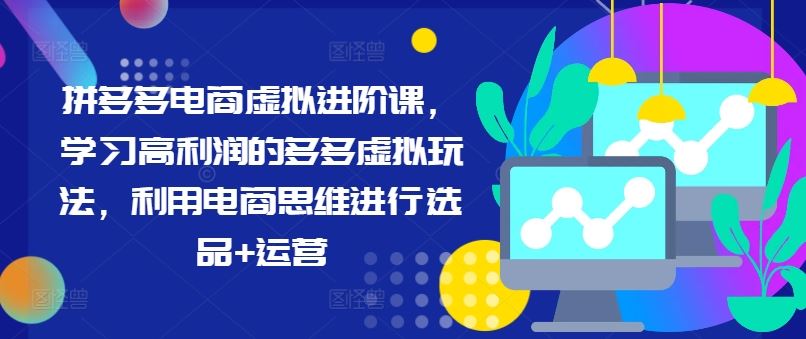 拼多多电商虚拟进阶课，学习高利润的多多虚拟玩法，利用电商思维进行选品+运营-404网创