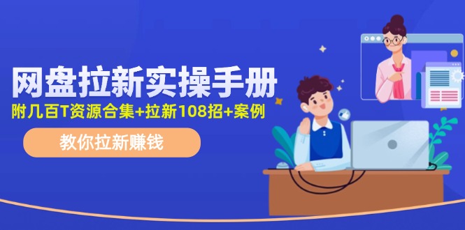 最新网盘拉新教程，网盘拉新108招，拉新赚钱实操手册（附案例）-同心网创