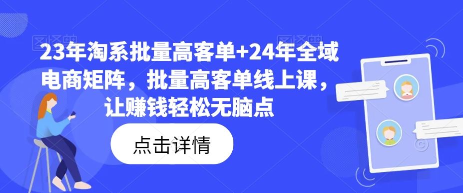 23年淘系批量高客单+24年全域电商矩阵，批量高客单线上课，让赚钱轻松无脑点-404网创