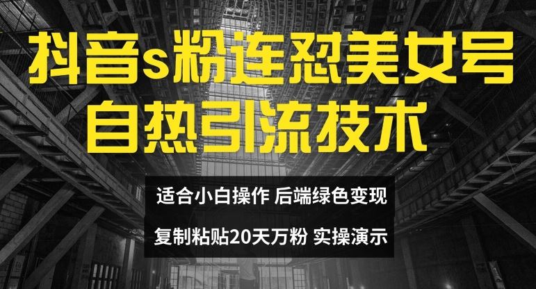 抖音s粉连怼美女号自热引流技术复制粘贴，20天万粉账号，无需实名制，矩阵操作【揭秘】-同心网创