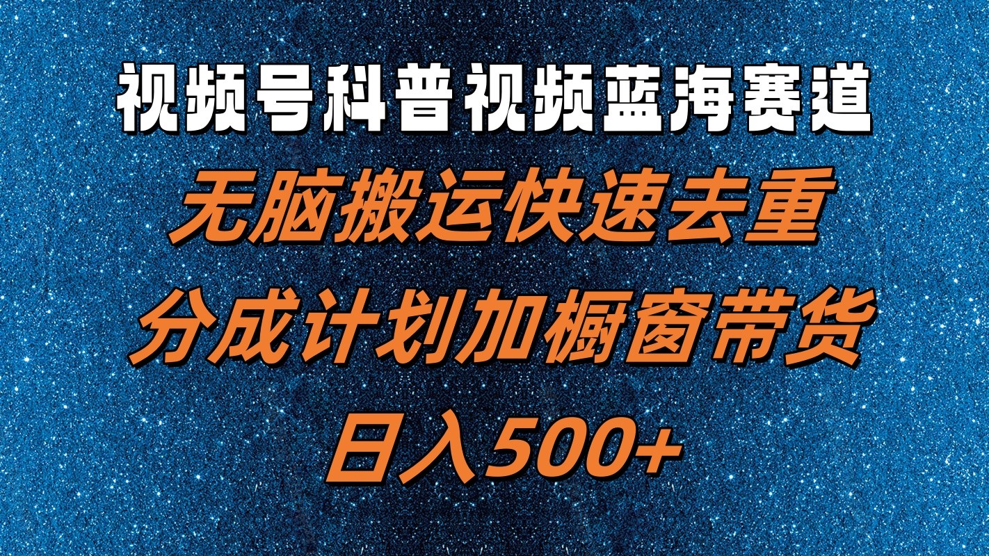 视频号科普视频蓝海赛道，无脑搬运快速去重，分成计划加橱窗带货，日入500+-404网创