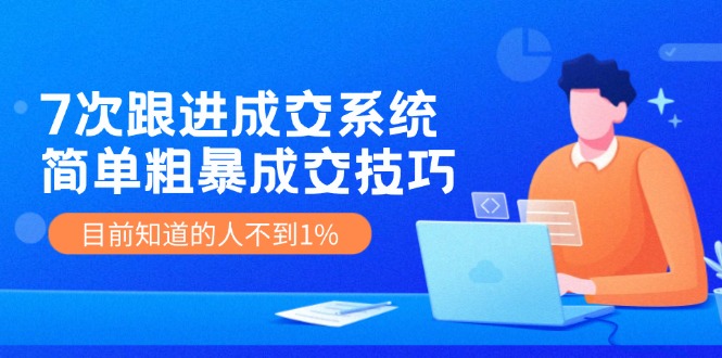 （11964期）7次 跟进 成交系统：简单粗暴成交技巧，目前知道的人不到1%-404网创