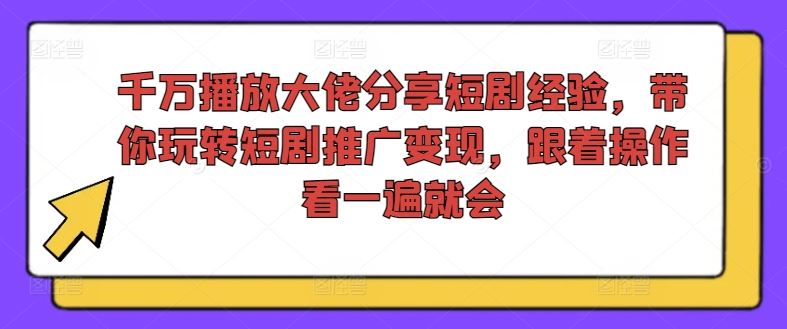 千万播放大佬分享短剧经验，带你玩转短剧推广变现，跟着操作看一遍就会-404网创