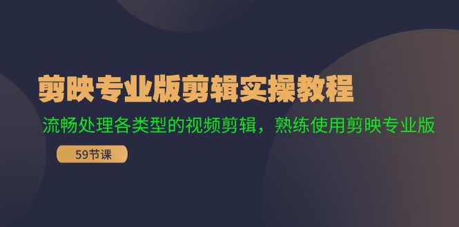 （11969期）剪映专业版剪辑实操教程：流畅处理各类型的视频剪辑，熟练使用剪映专业版-同心网创