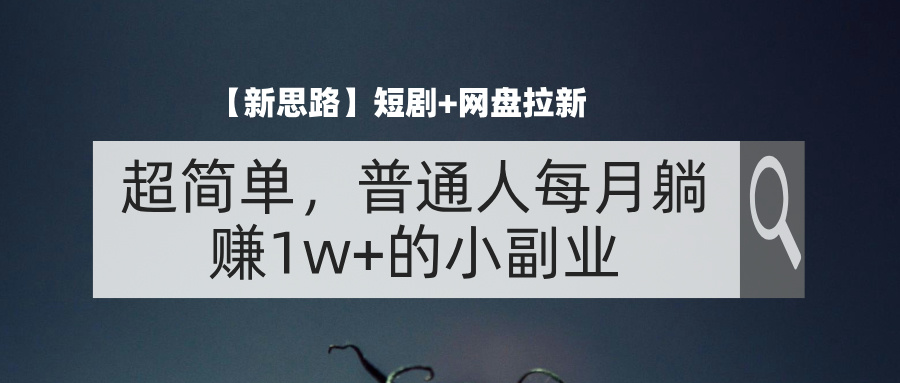 （11980期）【新思路】短剧+网盘拉新，超简单，普通人每月躺赚1w+的小副业-404网创