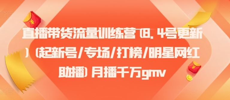 直播带货流量训练营(8.4号更新)(起新号/专场/打榜/明星网红助播)月播千万gmv-同心网创