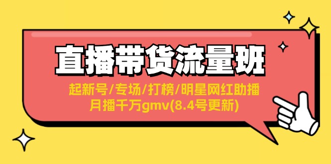 （11987期）直播带货流量班：起新号/专场/打榜/明星网红助播/月播千万gmv(8.4号更新)-404网创