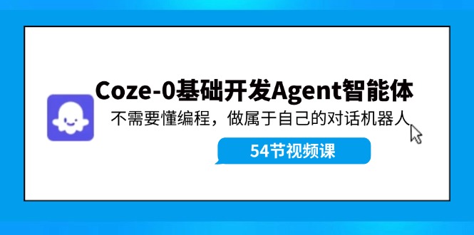 （11990期）Coze-0基础开发 Agent智能体教程：不需要懂编程，做属于自己的对话机器人-同心网创