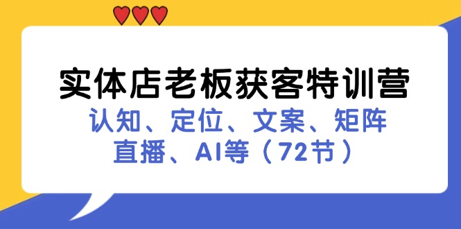 实体店老板获客特训营：认知、定位、文案、矩阵、直播、AI等（72节）-同心网创