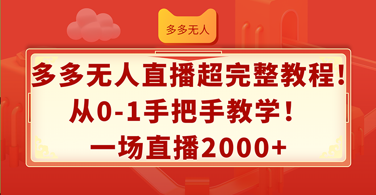 （12008期）多多无人直播超完整教程!从0-1手把手教学！一场直播2000+-同心网创