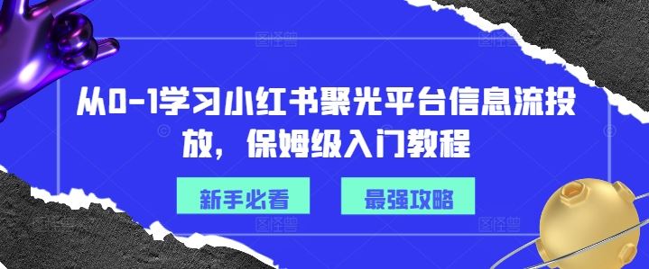 从0-1学习小红书聚光平台信息流投放，保姆级入门教程-404网创