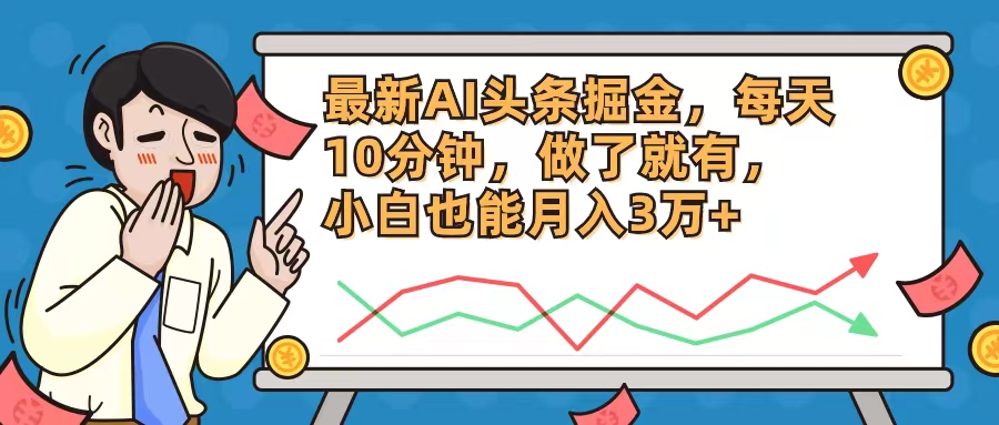 （12021期）最新AI头条掘金，每天10分钟，做了就有，小白也能月入3万+-同心网创