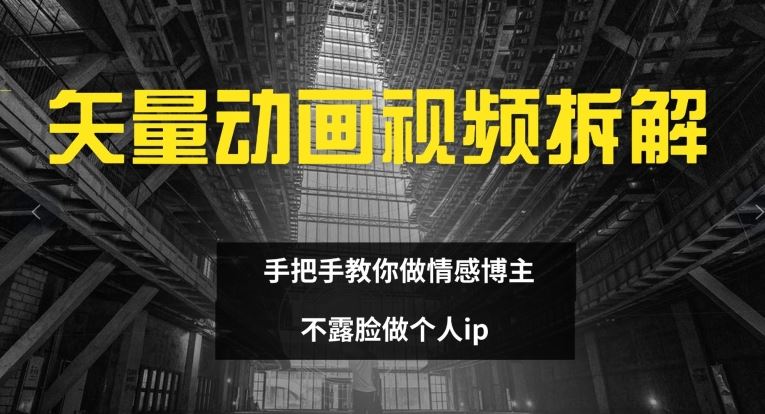 矢量动画视频全拆解 手把手教你做情感博主 不露脸做个人ip【揭秘】-同心网创