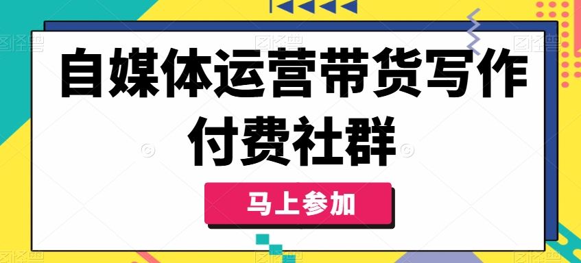 自媒体运营带货写作付费社群，带货是自媒体人必须掌握的能力-404网创