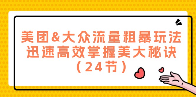 （12044期）美团&大众流量粗暴玩法，迅速高效掌握美大秘诀（24节）-同心网创