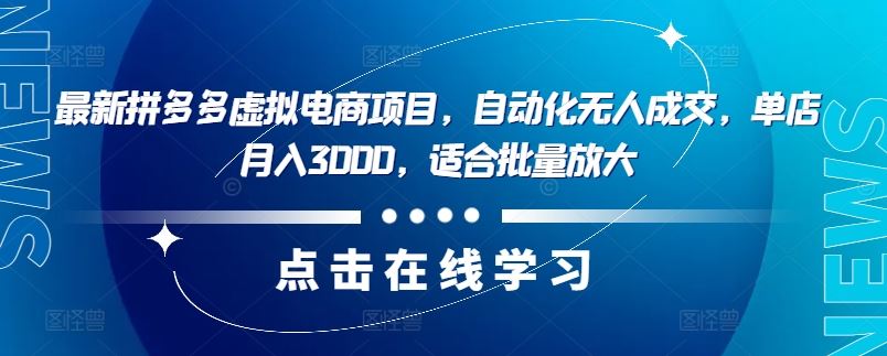 最新拼多多虚拟电商项目，自动化无人成交，单店月入3000，适合批量放大-404网创