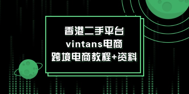 （12054期）香港二手平台vintans电商，跨境电商教程+资料-同心网创