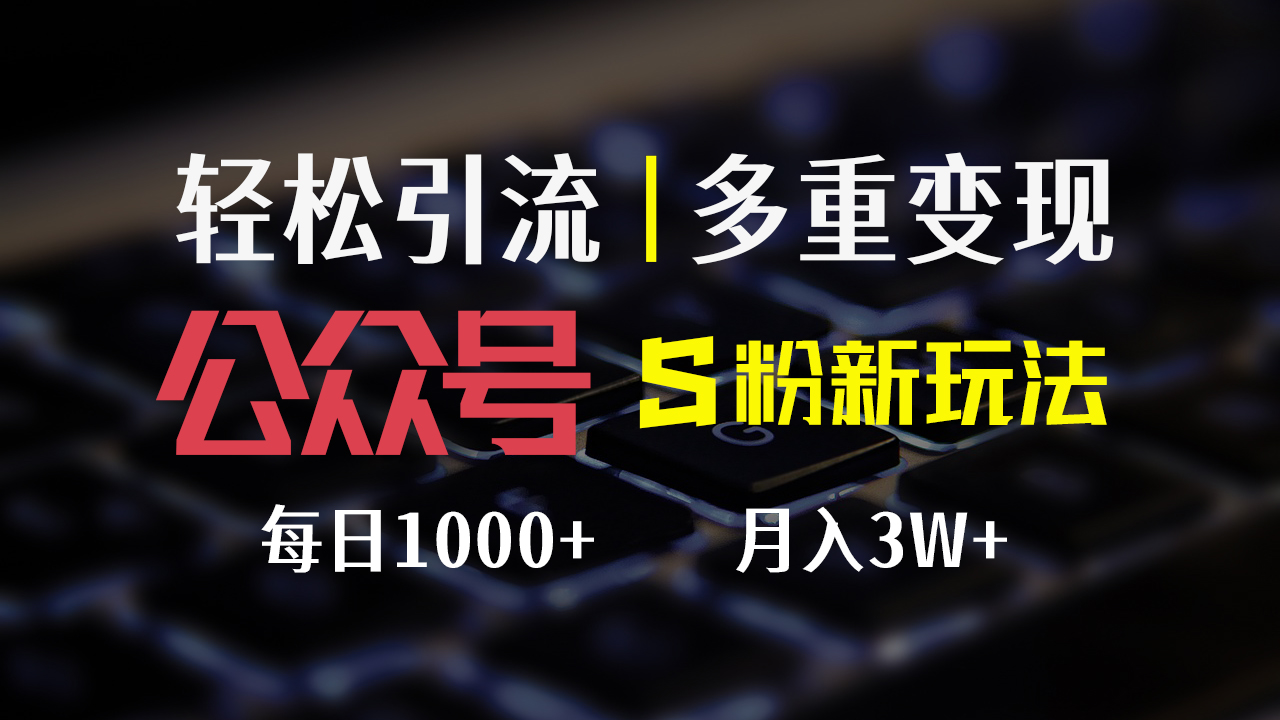 （12073期）公众号S粉新玩法，简单操作、多重变现，每日收益1000+-同心网创