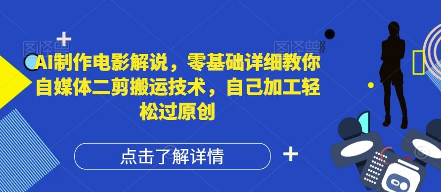 AI制作电影解说，零基础详细教你自媒体二剪搬运技术，自己加工轻松过原创【揭秘】-同心网创