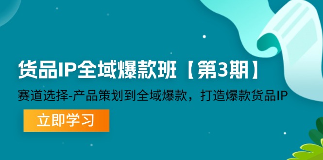 （12078期）货品-IP全域爆款班【第3期】赛道选择-产品策划到全域爆款，打造爆款货品IP-同心网创