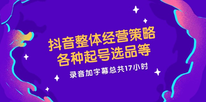 （12081期）抖音整体经营策略，各种起号选品等  录音加字幕总共17小时-同心网创