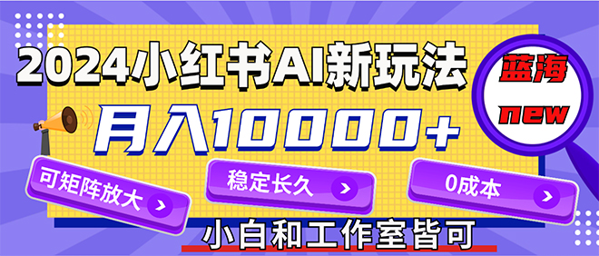 （12083期）2024最新小红薯AI赛道，蓝海项目，月入10000+，0成本，当事业来做，可矩阵-同心网创