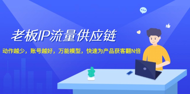 老板IP流量供应链，动作越少账号越好，万能模型快速为产品获客翻N倍！-404网创