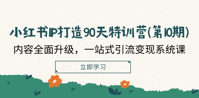 小红书IP打造90天特训营(第10期)：内容全面升级，一站式引流变现系统课-404网创