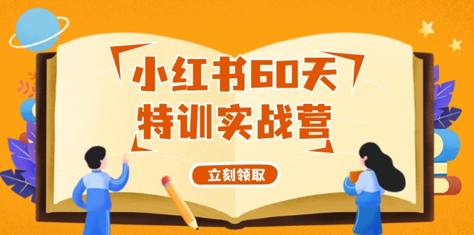 （12098期）小红书60天特训实战营（系统课）从0打造能赚钱的小红书账号（55节课）-同心网创