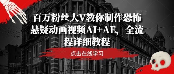 百万粉丝大V教你制作恐怖悬疑动画视频AI+AE，全流程详细教程-同心网创