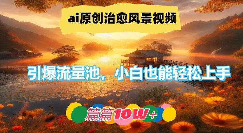 ai原创治愈风景视频，引爆流量池，小白也能轻松上手，篇篇10w+【揭秘】-同心网创